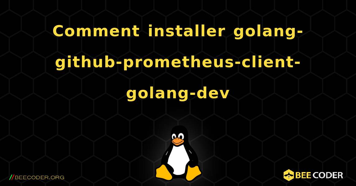 Comment installer golang-github-prometheus-client-golang-dev . Linux