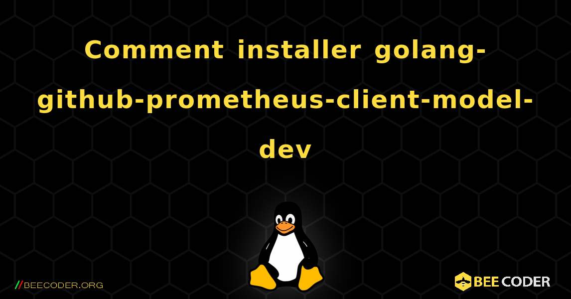 Comment installer golang-github-prometheus-client-model-dev . Linux