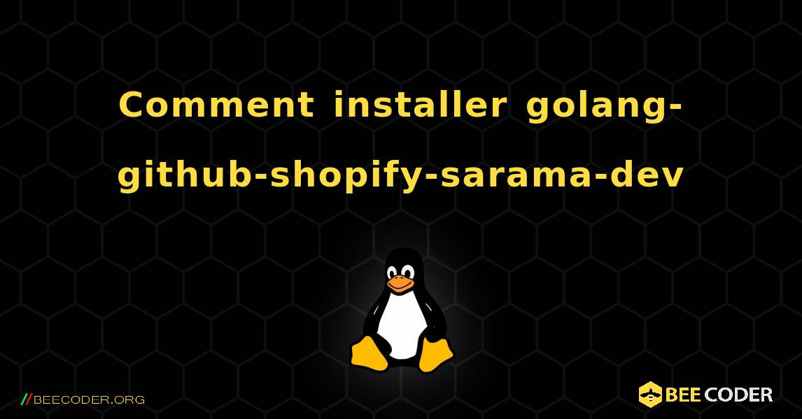 Comment installer golang-github-shopify-sarama-dev . Linux