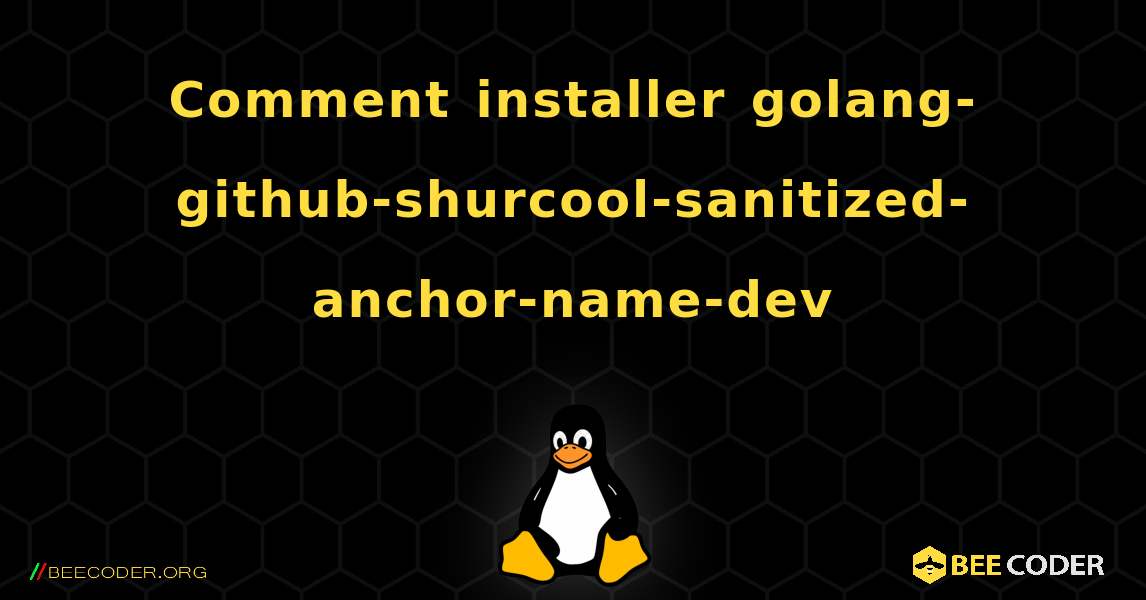Comment installer golang-github-shurcool-sanitized-anchor-name-dev . Linux