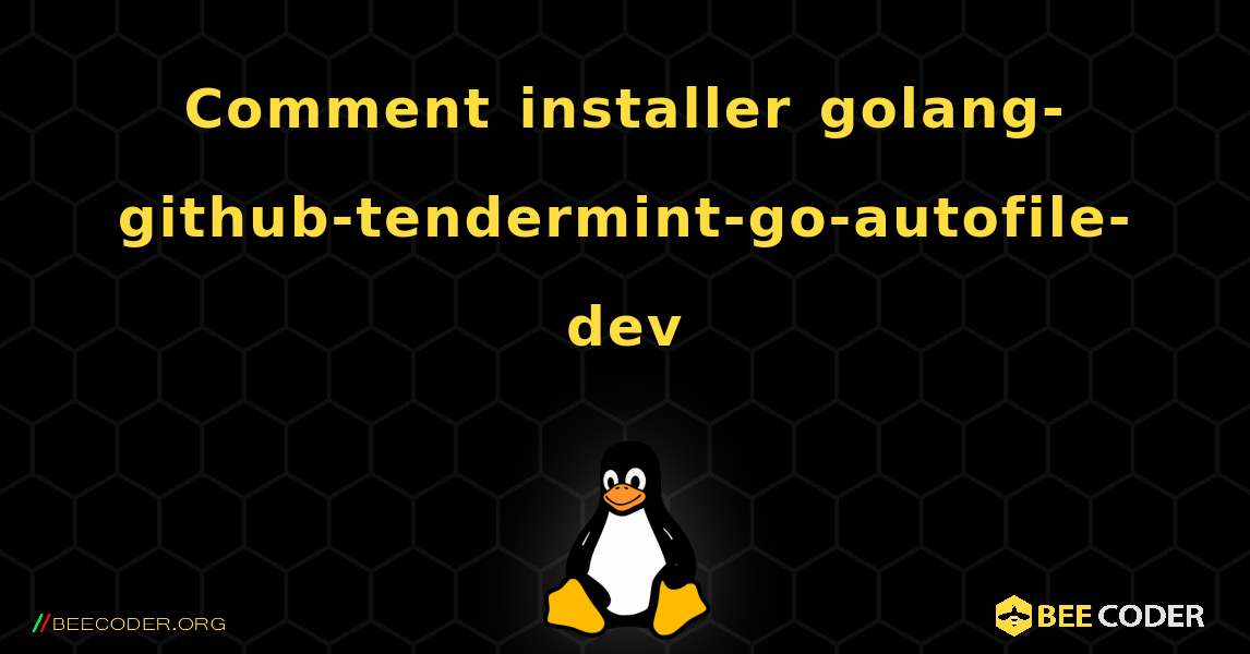 Comment installer golang-github-tendermint-go-autofile-dev . Linux