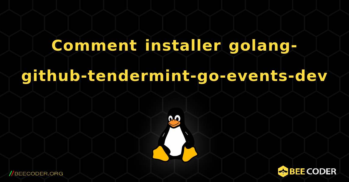 Comment installer golang-github-tendermint-go-events-dev . Linux