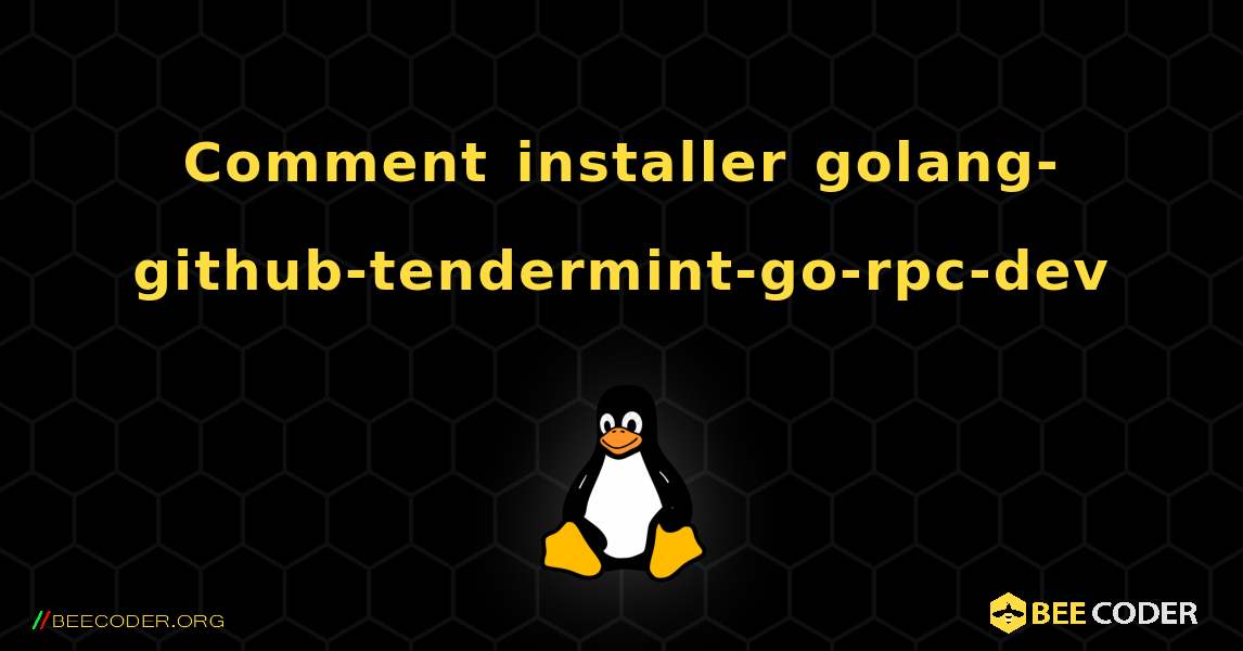 Comment installer golang-github-tendermint-go-rpc-dev . Linux