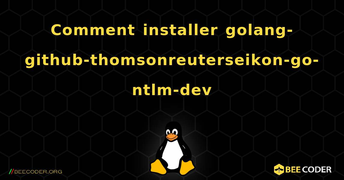 Comment installer golang-github-thomsonreuterseikon-go-ntlm-dev . Linux