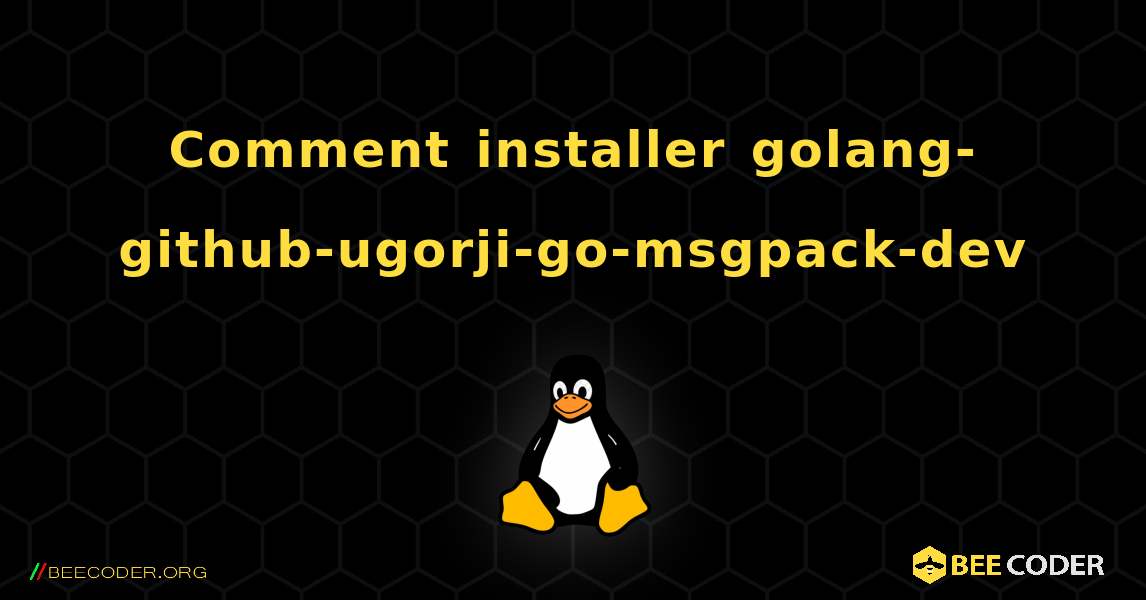 Comment installer golang-github-ugorji-go-msgpack-dev . Linux