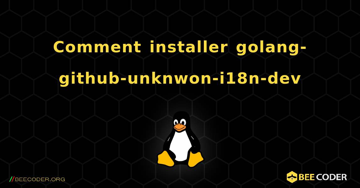 Comment installer golang-github-unknwon-i18n-dev . Linux