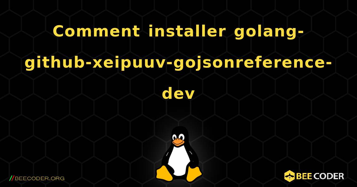 Comment installer golang-github-xeipuuv-gojsonreference-dev . Linux