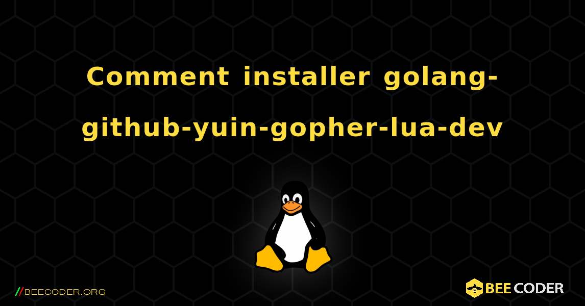 Comment installer golang-github-yuin-gopher-lua-dev . Linux