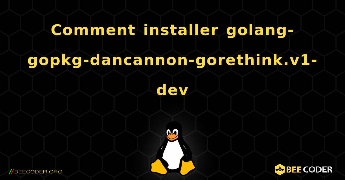 Comment installer golang-gopkg-dancannon-gorethink.v1-dev . Linux