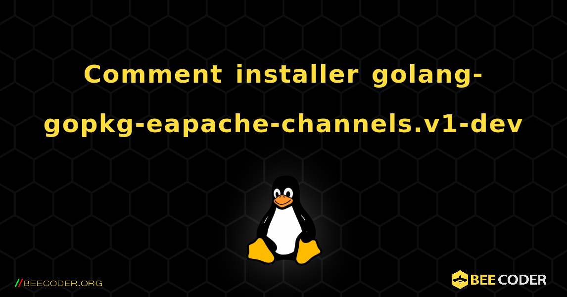 Comment installer golang-gopkg-eapache-channels.v1-dev . Linux