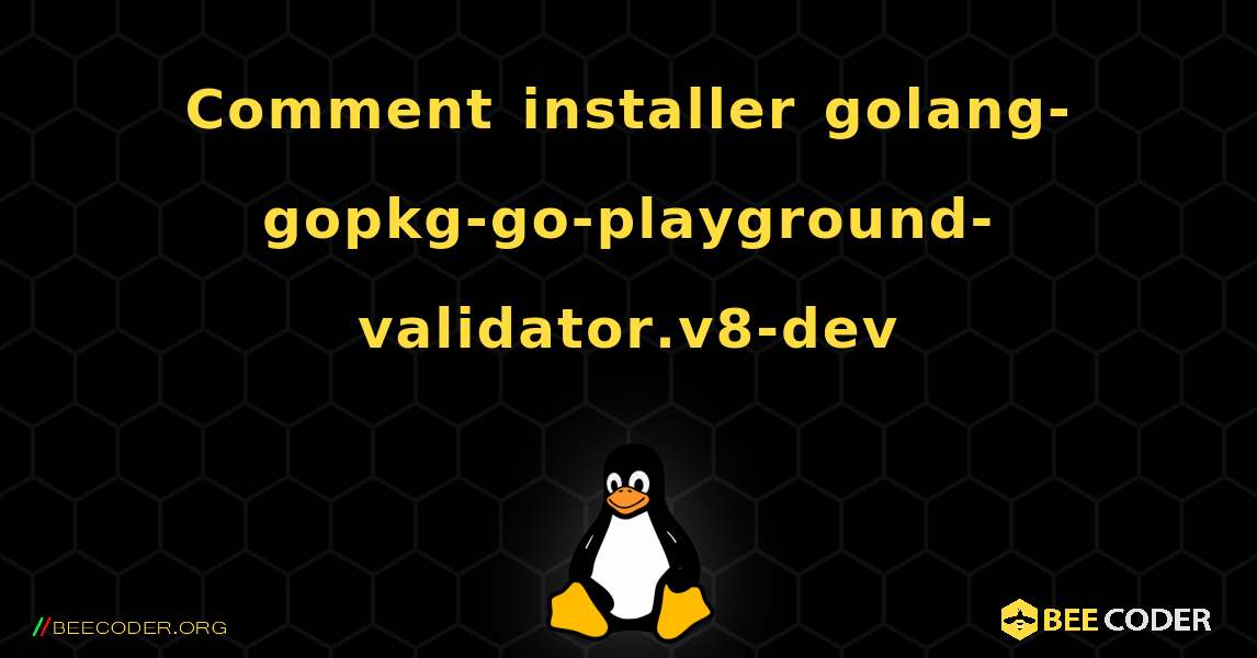 Comment installer golang-gopkg-go-playground-validator.v8-dev . Linux
