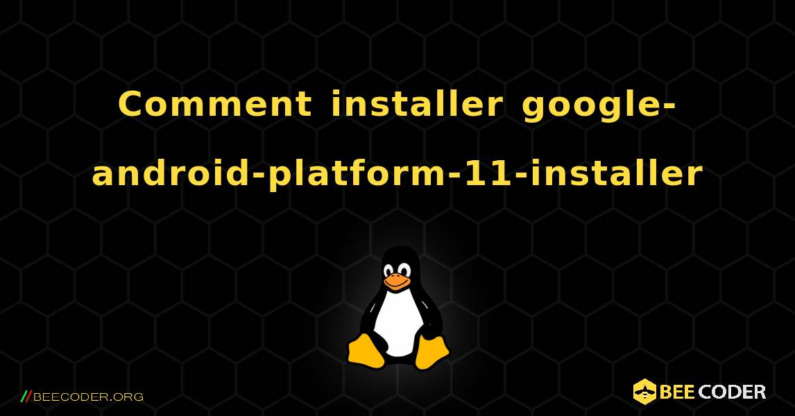 Comment installer google-android-platform-11-installer . Linux
