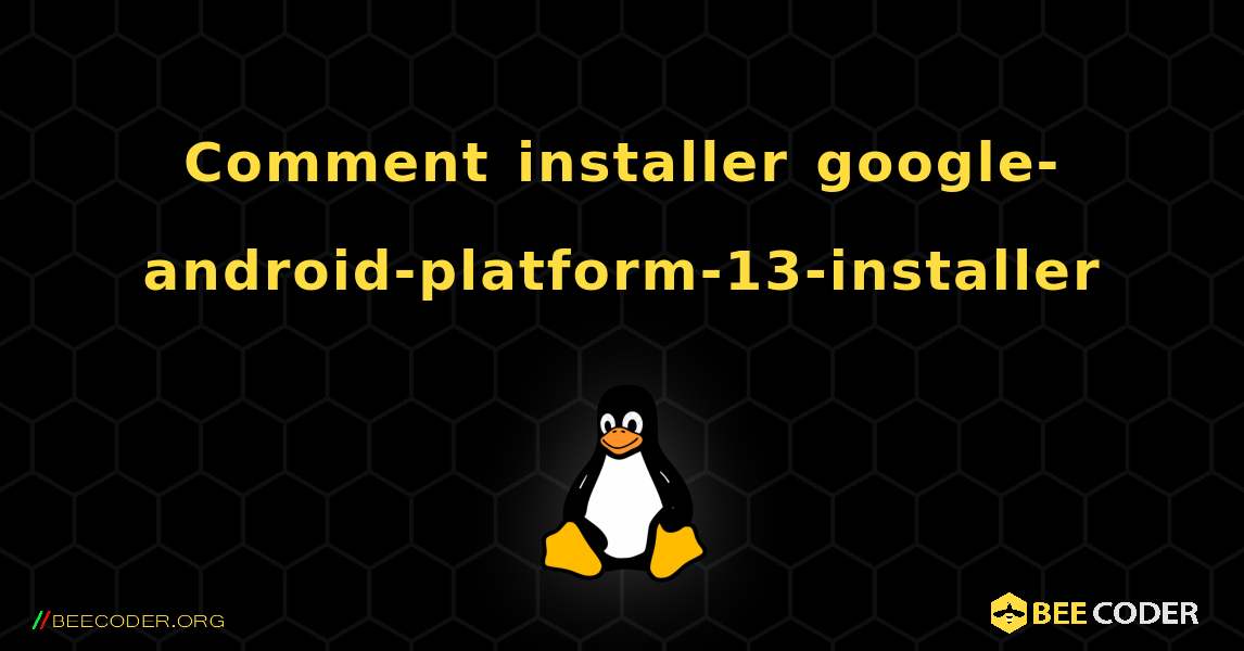Comment installer google-android-platform-13-installer . Linux