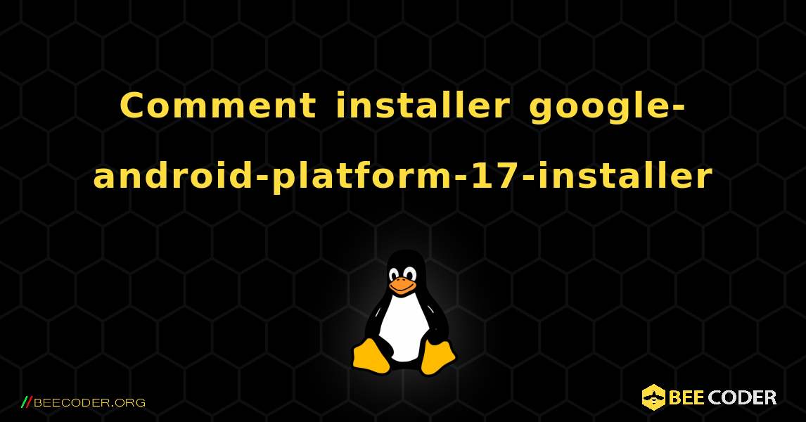 Comment installer google-android-platform-17-installer . Linux