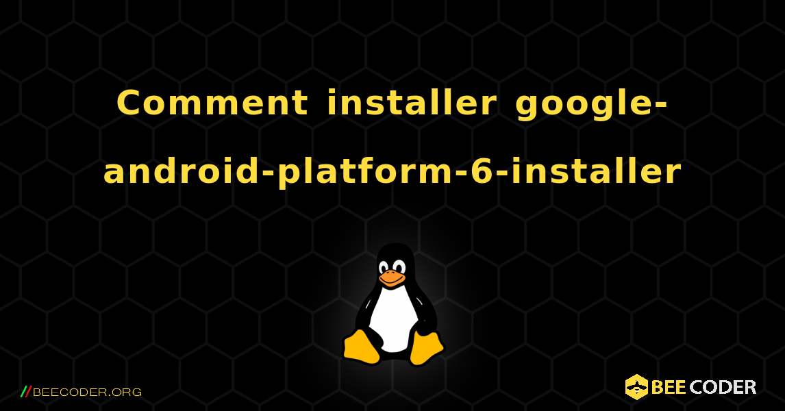 Comment installer google-android-platform-6-installer . Linux
