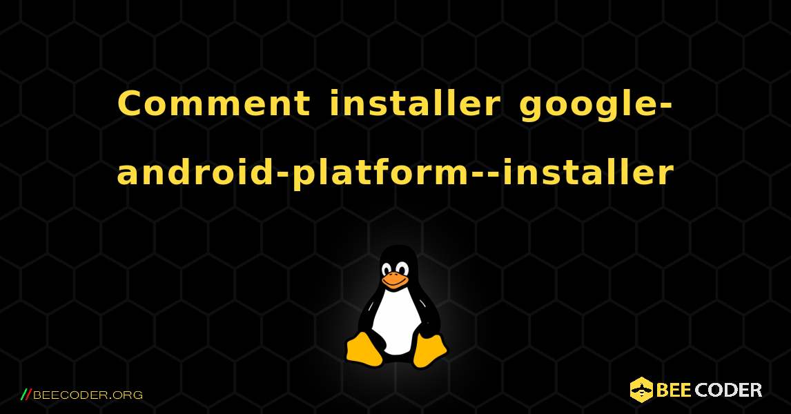Comment installer google-android-platform--installer . Linux
