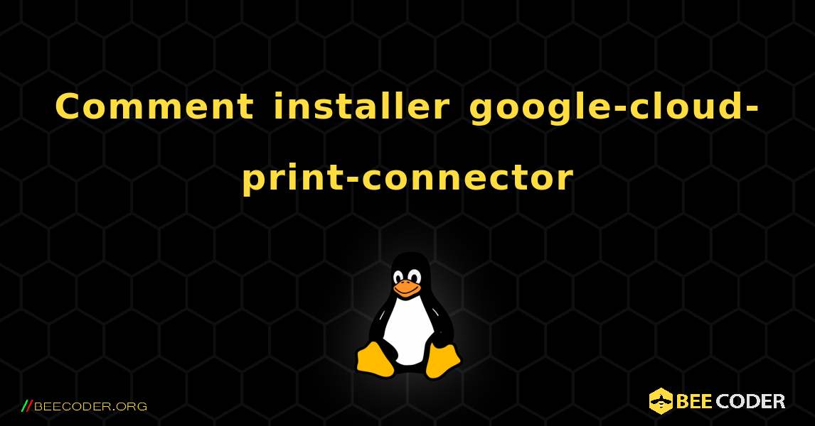 Comment installer google-cloud-print-connector . Linux