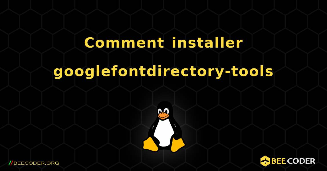 Comment installer googlefontdirectory-tools . Linux