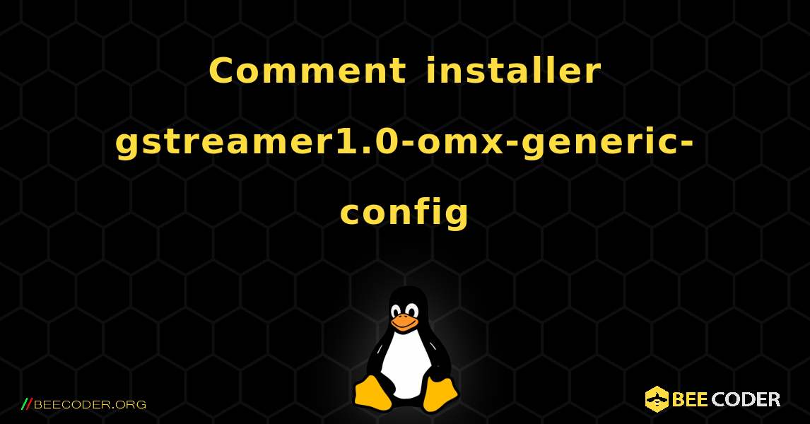 Comment installer gstreamer1.0-omx-generic-config . Linux