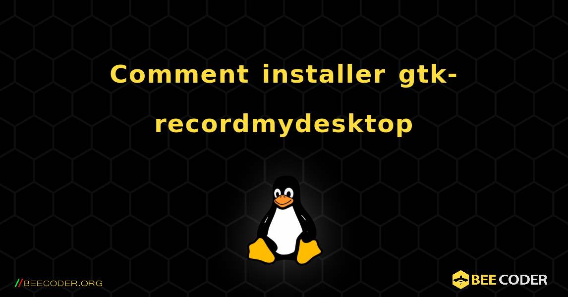 Comment installer gtk-recordmydesktop . Linux