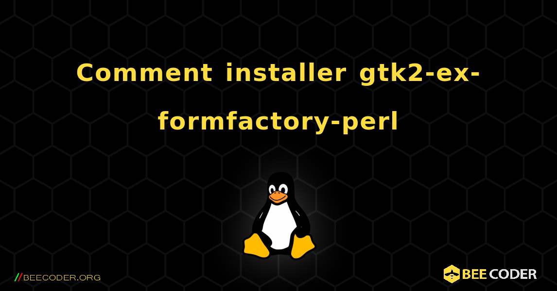 Comment installer gtk2-ex-formfactory-perl . Linux