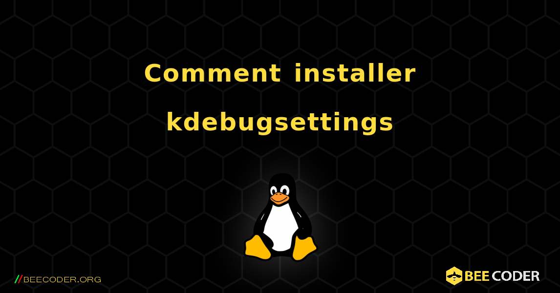 Comment installer kdebugsettings . Linux