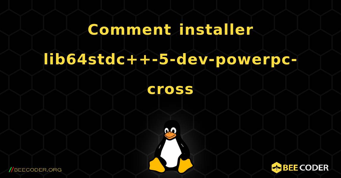 Comment installer lib64stdc++-5-dev-powerpc-cross . Linux