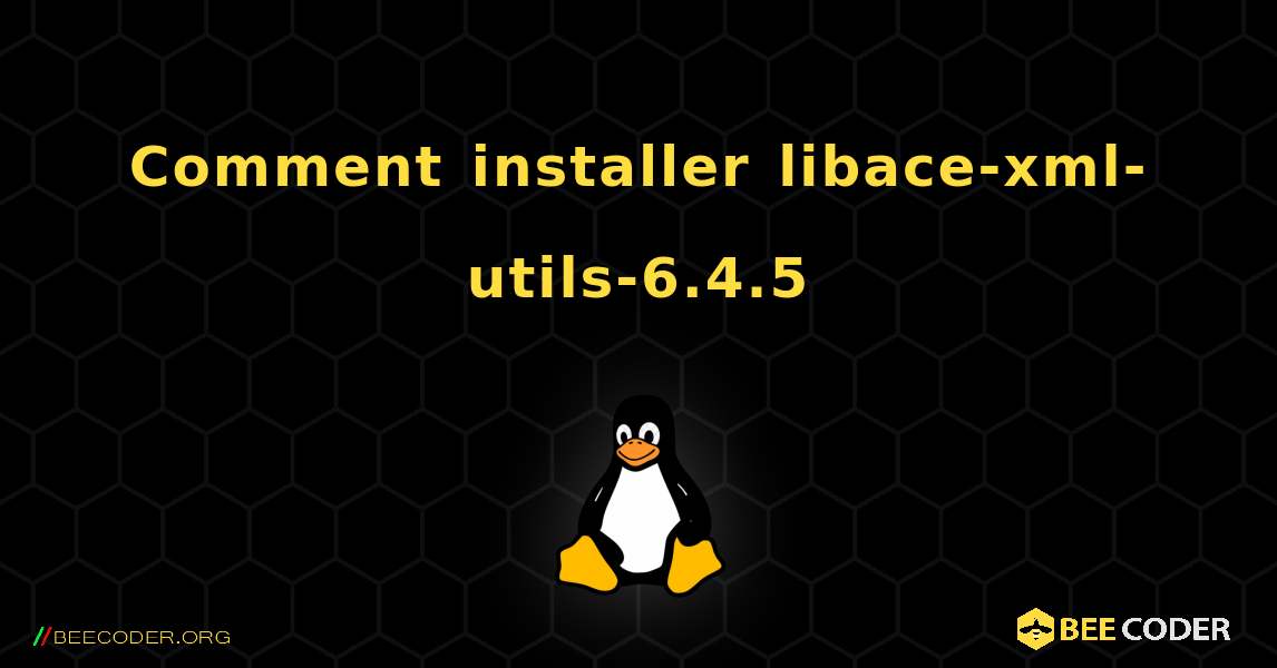 Comment installer libace-xml-utils-6.4.5 . Linux