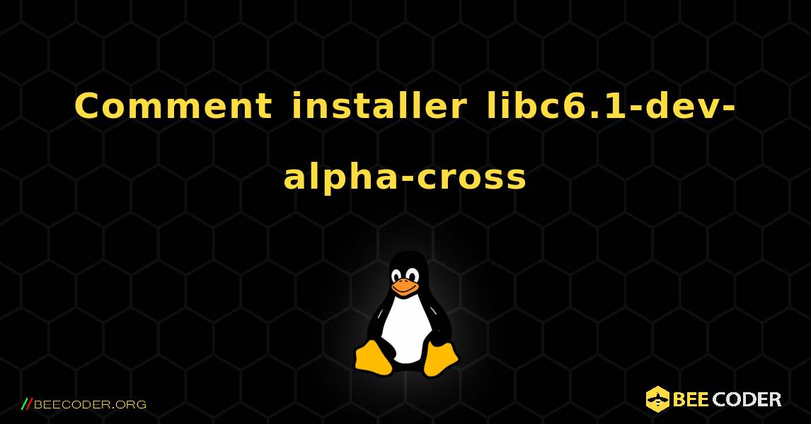 Comment installer libc6.1-dev-alpha-cross . Linux