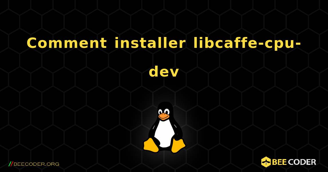 Comment installer libcaffe-cpu-dev . Linux