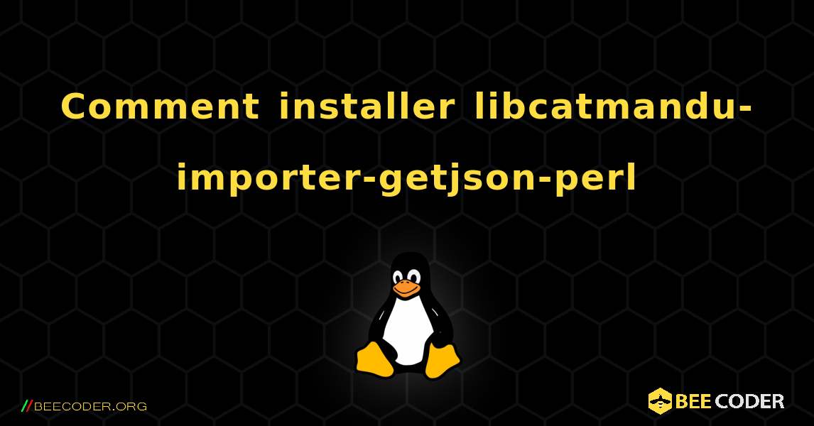 Comment installer libcatmandu-importer-getjson-perl . Linux