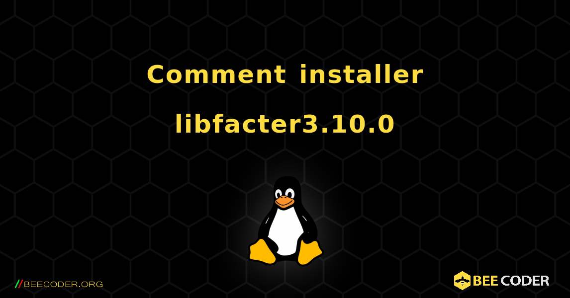 Comment installer libfacter3.10.0 . Linux