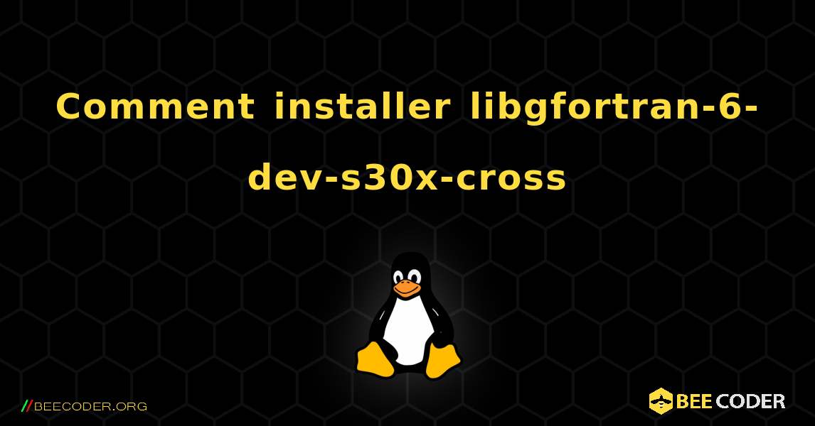 Comment installer libgfortran-6-dev-s30x-cross . Linux