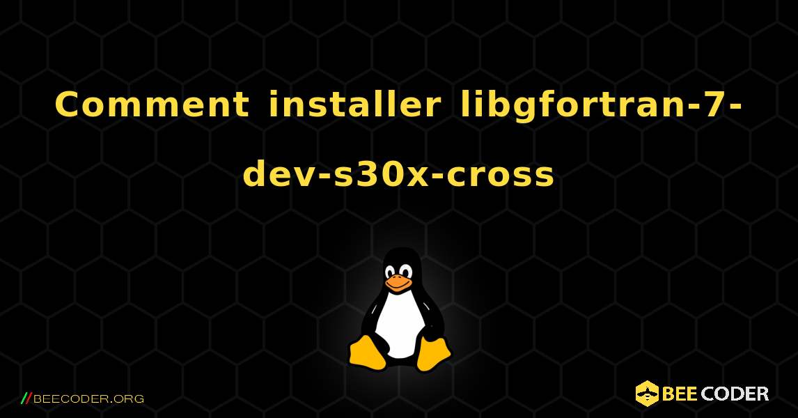 Comment installer libgfortran-7-dev-s30x-cross . Linux