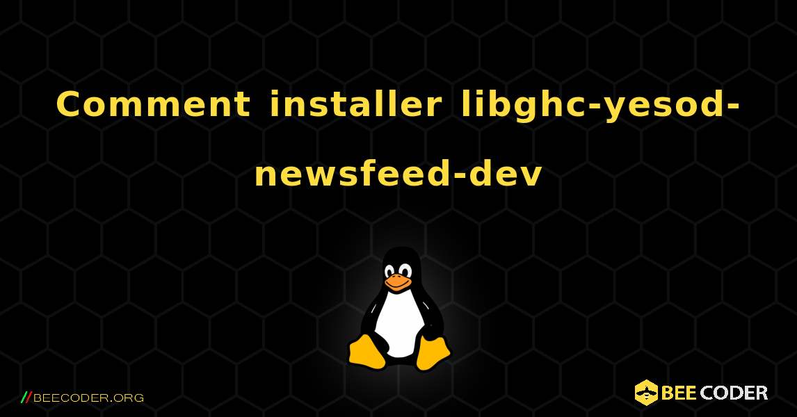 Comment installer libghc-yesod-newsfeed-dev . Linux