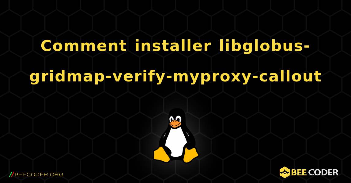 Comment installer libglobus-gridmap-verify-myproxy-callout . Linux