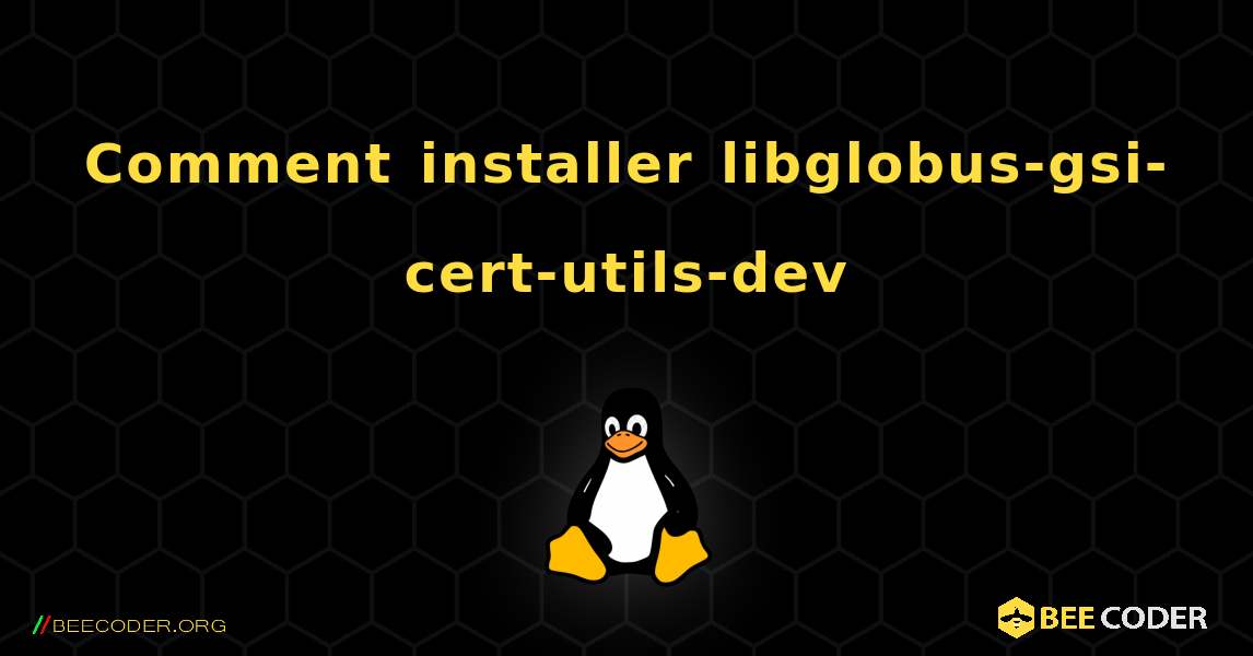 Comment installer libglobus-gsi-cert-utils-dev . Linux