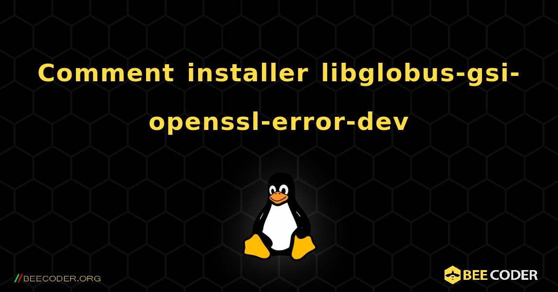 Comment installer libglobus-gsi-openssl-error-dev . Linux