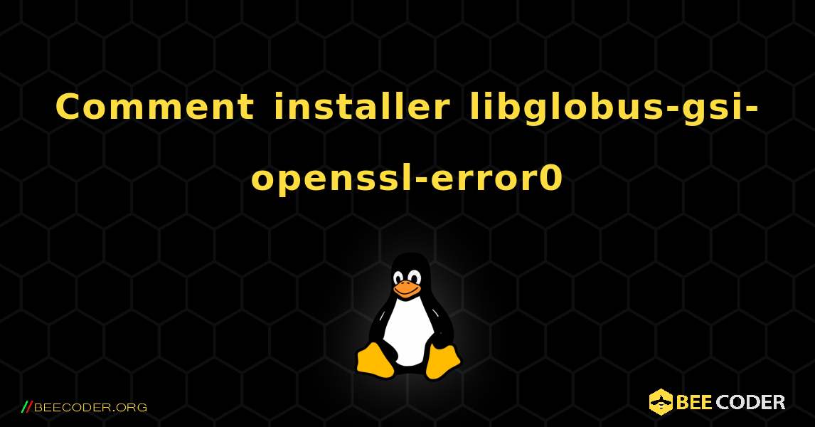 Comment installer libglobus-gsi-openssl-error0 . Linux