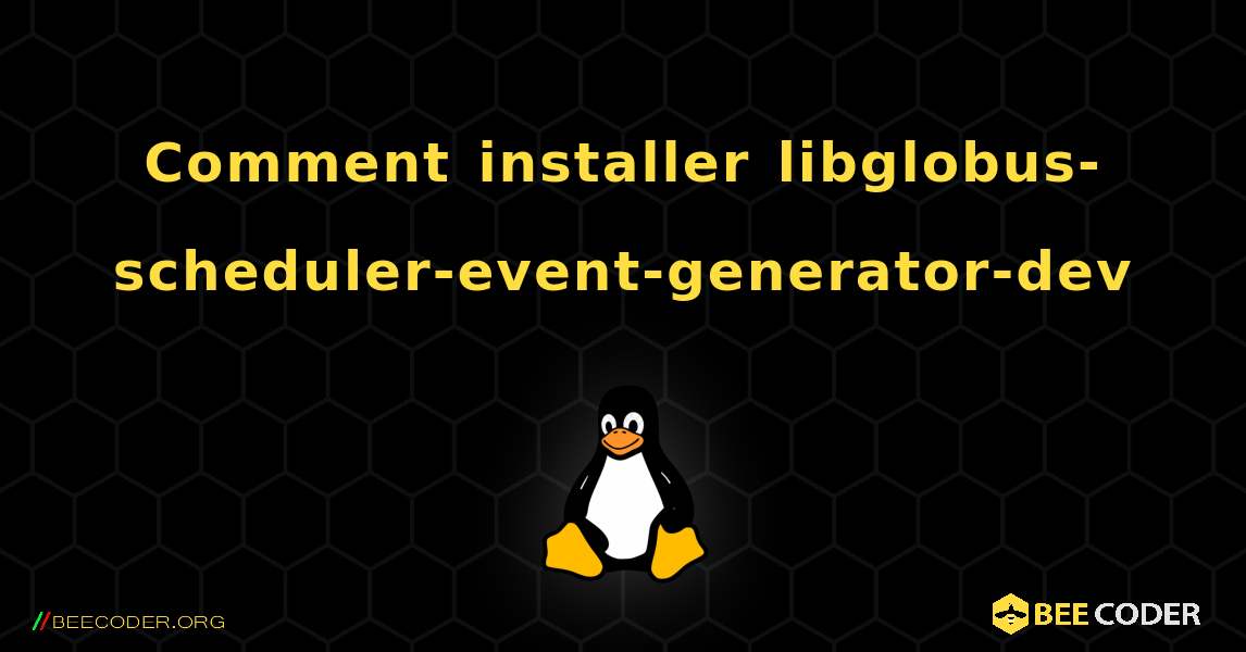 Comment installer libglobus-scheduler-event-generator-dev . Linux