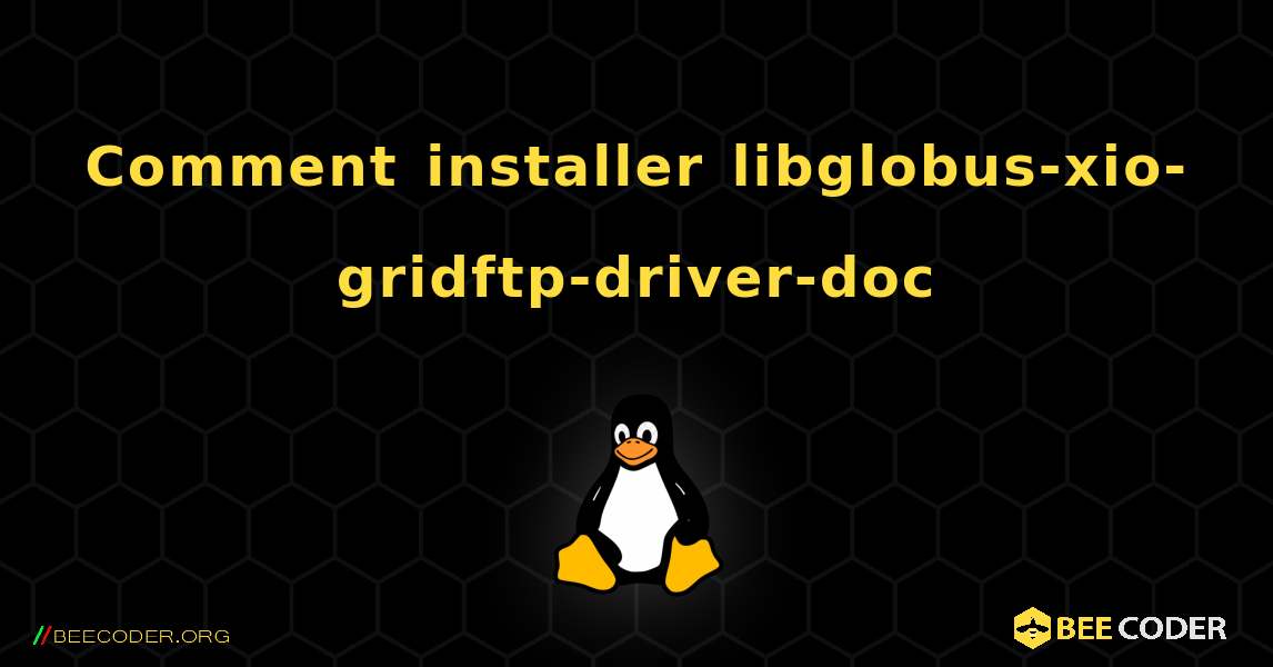 Comment installer libglobus-xio-gridftp-driver-doc . Linux