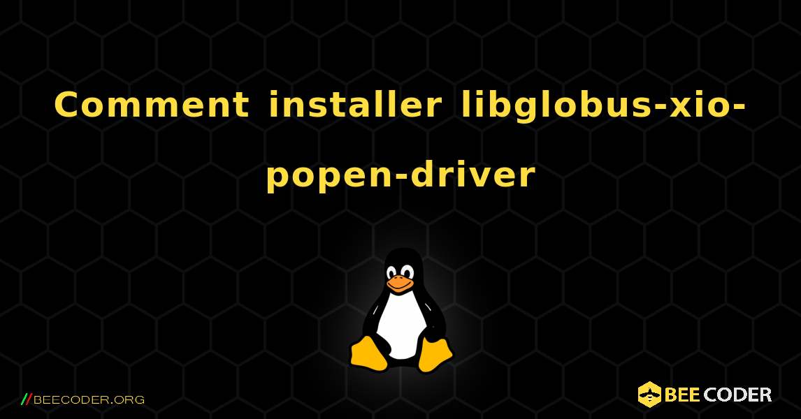 Comment installer libglobus-xio-popen-driver . Linux