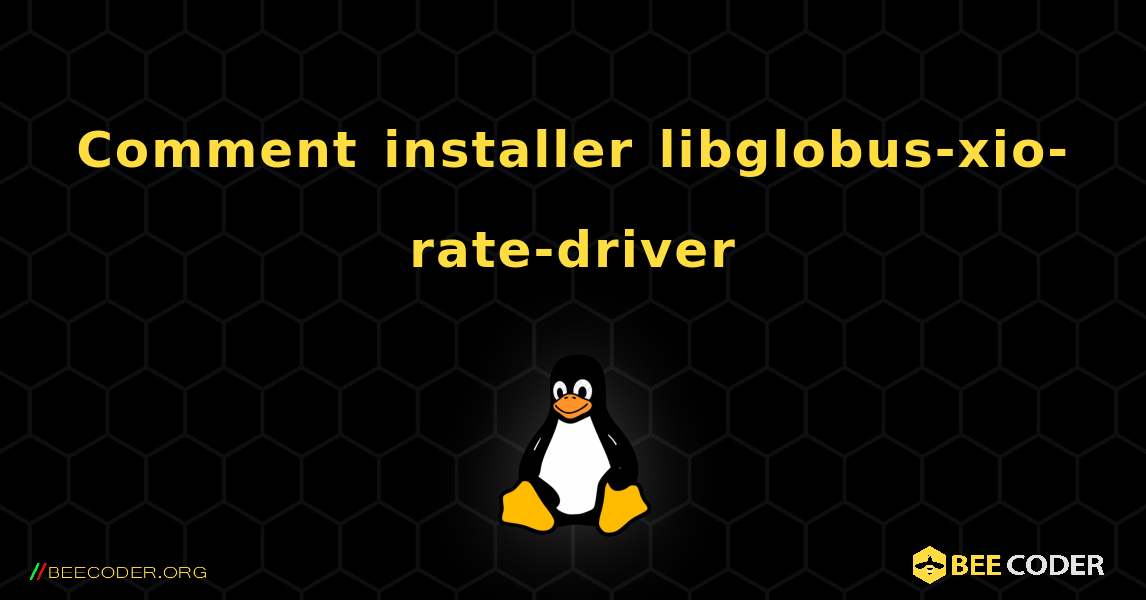 Comment installer libglobus-xio-rate-driver . Linux
