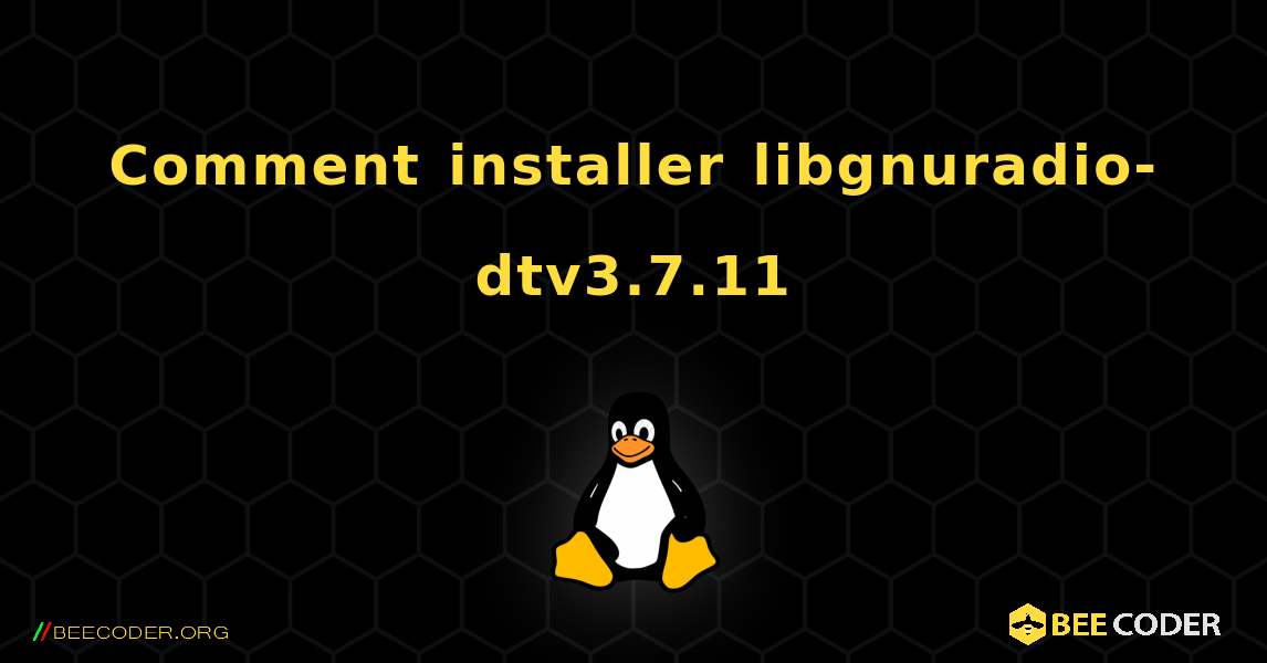 Comment installer libgnuradio-dtv3.7.11 . Linux