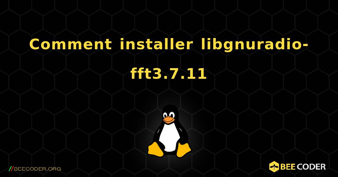 Comment installer libgnuradio-fft3.7.11 . Linux