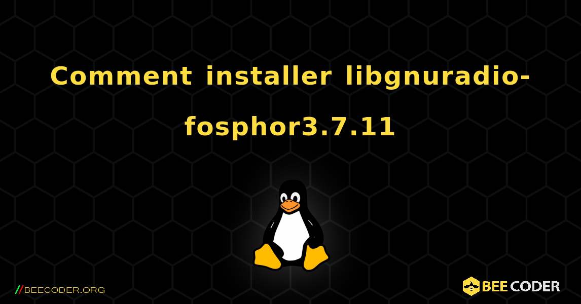 Comment installer libgnuradio-fosphor3.7.11 . Linux