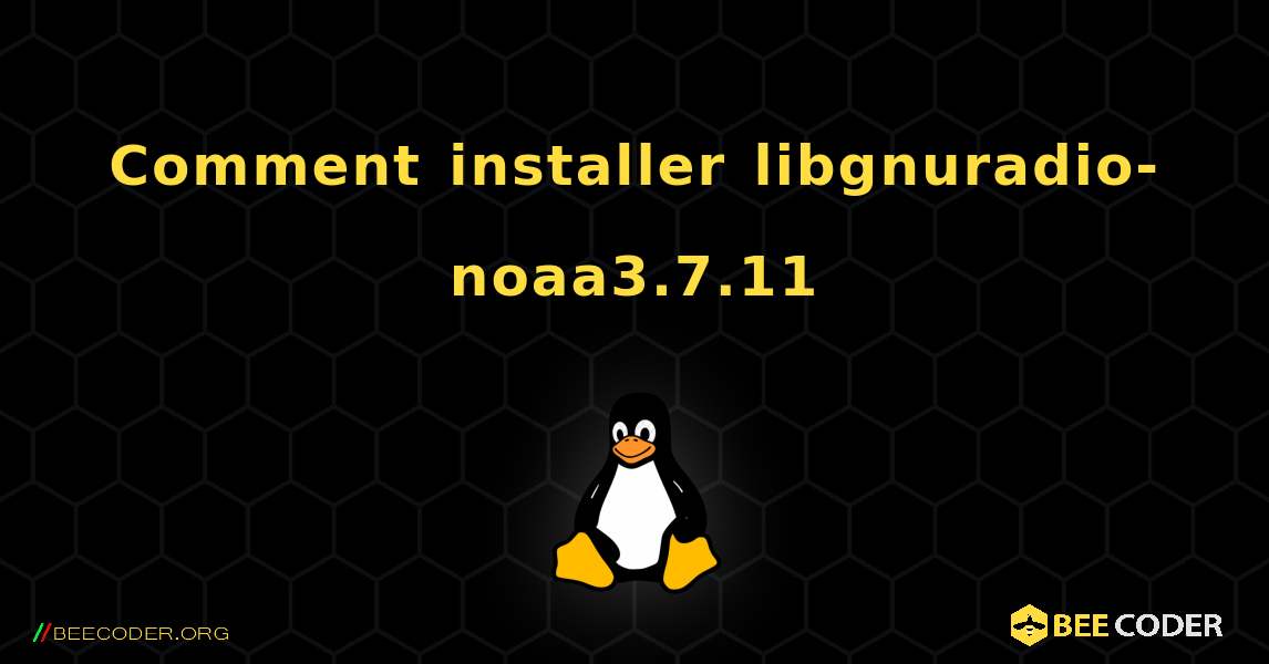 Comment installer libgnuradio-noaa3.7.11 . Linux