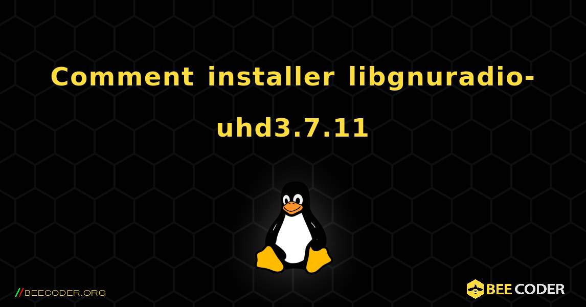 Comment installer libgnuradio-uhd3.7.11 . Linux