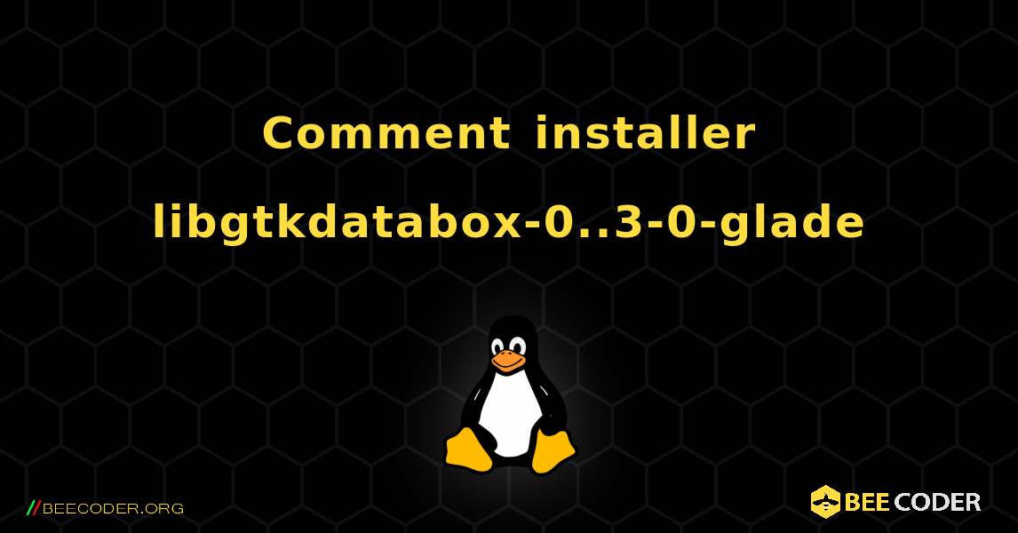 Comment installer libgtkdatabox-0..3-0-glade . Linux