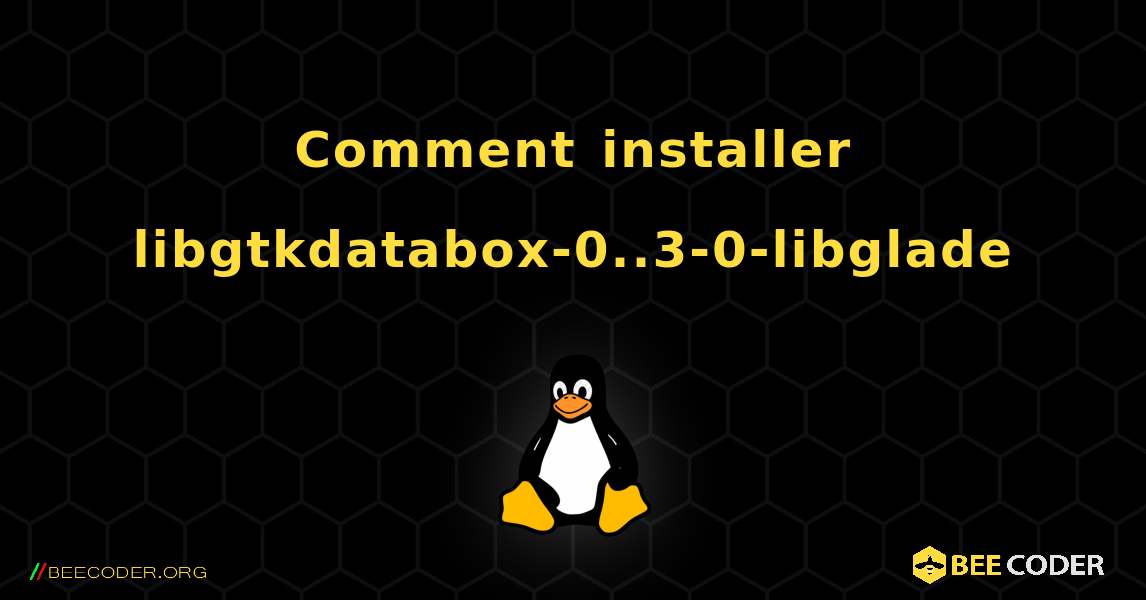 Comment installer libgtkdatabox-0..3-0-libglade . Linux